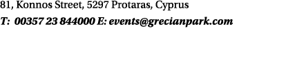 81, Konnos Street, 5297 Protaras, Cyprus T: 00357 23 844000 E: events@grecianpark.com