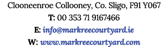 Clooneenroe Collooney, Co. Sligo, F91 Y067 T: 00 353 71 9167466 E: info@markreecourtyard.ie W: www.markreecourtyard.com