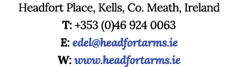 Headfort Place, Kells, Co. Meath, Ireland T: +353 (0)46 924 0063 E: edel@headfortarms.ie W: www.headfortarms.ie