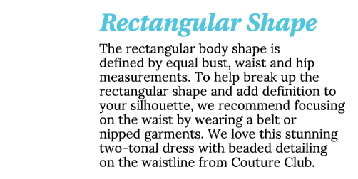 Rectangular Shape The rectangular body shape is defined by equal bust, waist and hip measurements  To help break up t   