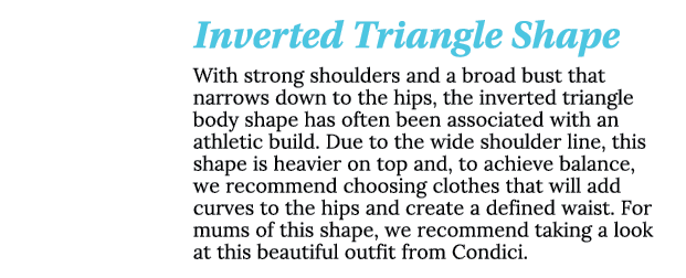Inverted Triangle Shape With strong shoulders and a broad bust that narrows down to the hips, the inverted triangle b   