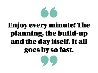  Enjoy every minute  The planning, the build-up and the day itself  It all goes by so fast  
