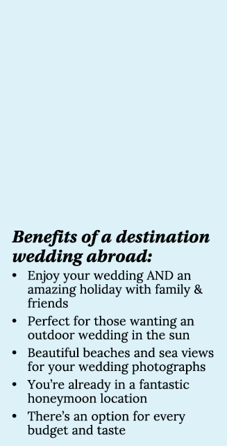 Benefits of a destination wedding abroad:   Enjoy your wedding AND an amazing holiday with family & friends   Perfect   