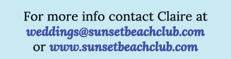For more info contact Claire at weddings sunsetbeachclub com or www sunsetbeachclub com