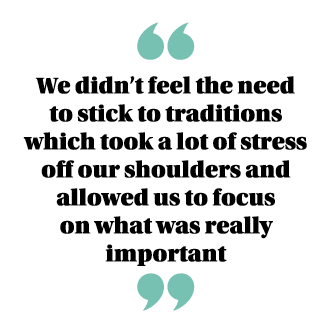  We didn t feel the need to stick to traditions which took a lot of stress off our shoulders and allowed us to focus    
