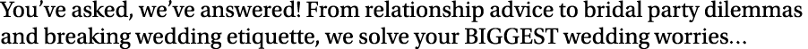 You ve asked, we ve answered  From relationship advice to bridal party dilemmas and breaking wedding etiquette, we so   