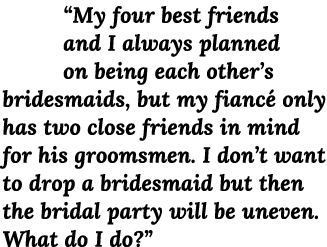  My four best friends and I always planned on being each other s bridesmaids, but my fiancé only has two close friend   