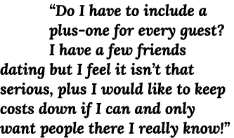  Do I have to include a plus-one for every guest  I have a few friends dating but I feel it isn t that serious, plus    