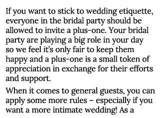 If you want to stick to wedding etiquette, everyone in the bridal party should be allowed to invite a plus-one  Your    
