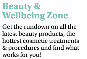 Beauty & Wellbeing Zone Get the rundown on all the latest beauty products, the hottest cosmetic treatments & procedur   