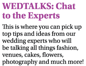 WEDTALKS: Chat to the Experts This is where you can pick up top tips and ideas from our wedding experts who will be t   
