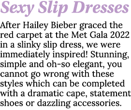 Sexy Slip Dresses After Hailey Bieber graced the red carpet at the Met Gala 2022 in a slinky slip dress, we were imme   