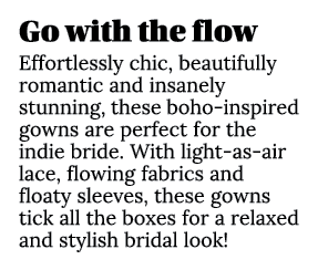 Go with the flow Effortlessly chic, beautifully romantic and insanely stunning, these boho-inspired gowns are perfect   