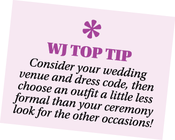  WJ TOP TIP Consider your wedding venue and dress code, then choose an outfit a little less formal than your ceremony   