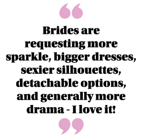  Brides are requesting more sparkle, bigger dresses, sexier silhouettes, detachable options, and generally more drama   