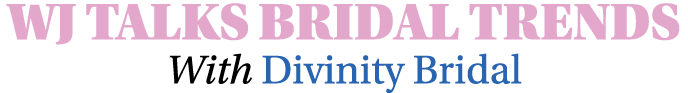 WJ TALKS BRIDAL TRENDS With Divinity Bridal 