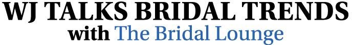 WJ TALKS BRIDAL TRENDS with The Bridal Lounge 