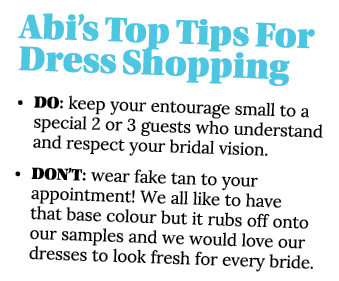 Abi s Top Tips For Dress Shopping   DO: keep your entourage small to a special 2 or 3 guests who understand and respe   