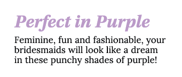 Perfect in Purple Feminine, fun and fashionable, your bridesmaids will look like a dream in these punchy shades of pu   