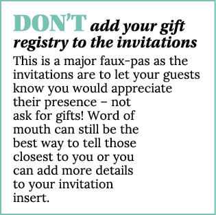 DON T add your gift registry to the invitations This is a major faux-pas as the invitations are to let your guests kn   