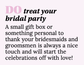 DO treat your bridal party A small gift box or something personal to thank your bridesmaids and groomsmen is always a   