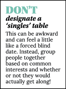 DON T designate a  singles  table This can be awkward and can feel a little like a forced blind date  Instead, group    