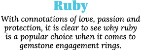 Ruby With connotations of love, passion and protection, it is clear to see why ruby is a popular choice when it comes   