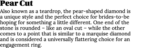 Pear Cut Also known as a teardrop, the pear-shaped diamond is a unique style and the perfect choice for brides-to-be    