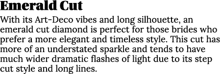 Emerald Cut With its Art-Deco vibes and long silhouette, an emerald cut diamond is perfect for those brides who prefe   