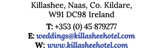 Killashee, Naas, Co  Kildare, W91 DC98 Ireland T: +353 (0) 45 879277 E: weddings killasheehotel com W: www killasheeh   