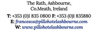 The Rath, Ashbourne, Co Meath, Ireland T: +353 (0)1 835 0800 F: +353 (0)1 835880 E: francesca pillohotelashbourne com   