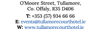 O Moore Street, Tullamore, Co  Offaly, R35 D406 T: +353 (57) 934 66 66 E: events tullamorecourthotel ie W: www tullam   