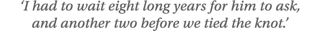  I had to wait eight long years for him to ask, and another two before we tied the knot  