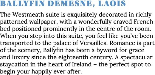 Ballyfin Demesne, Laois The Westmeath suite is exquisitely decorated in richly patterned wallpaper, with a wonderfull   