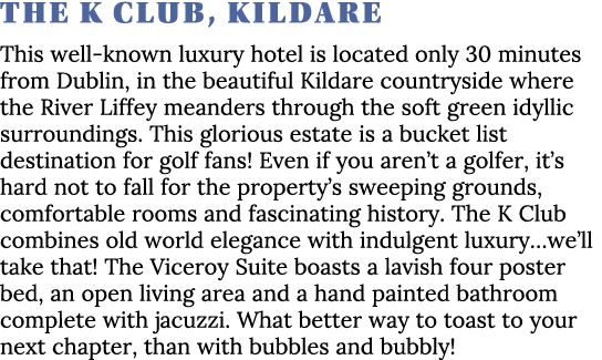 The K Club, Kildare This well-known luxury hotel is located only 30 minutes from Dublin, in the beautiful Kildare cou   