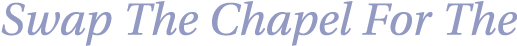Swap The Chapel For The