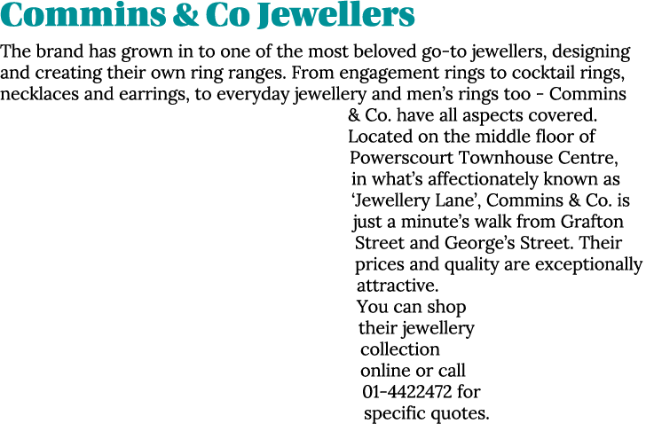 Commins & Co Jewellers The brand has grown in to one of the most beloved go-to jewellers, designing and creating thei   
