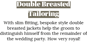 Double Breasted Tailoring With slim fitting, bespoke style double breasted jackets help the groom to distinguish hims   