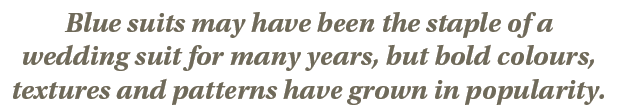 Blue suits may have been the staple of a wedding suit for many years, but bold colours, textures and patterns have gr   