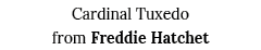 Cardinal Tuxedo from Freddie Hatchet