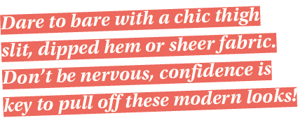 Dare to bare with a chic thigh slit, dipped hem or sheer fabric  Don t be nervous, confidence is key to pull off thes   