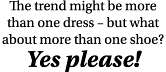 The trend might be more than one dress   but what about more than one shoe  Yes please 