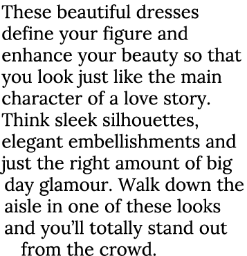 These beautiful dresses define your figure and enhance your beauty so that you look just like the main character of a   