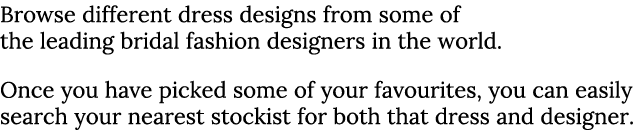 Browse different dress designs from some of the leading bridal fashion designers in the world  Once you have picked s   