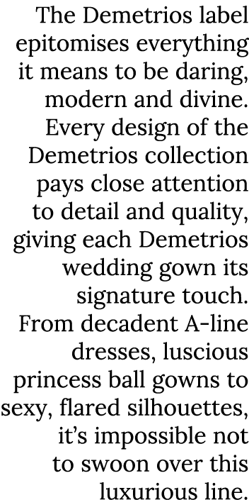 The Demetrios label epitomises everything it means to be daring, modern and divine  Every design of the Demetrios col   