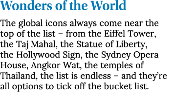 Wonders of the World The global icons always come near the top of the list   from the Eiffel Tower, the Taj Mahal, th   