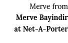 Merve from Merve Bayindir at Net-A-Porter 