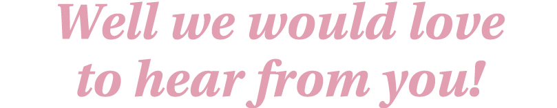 Well we would love to hear from you 