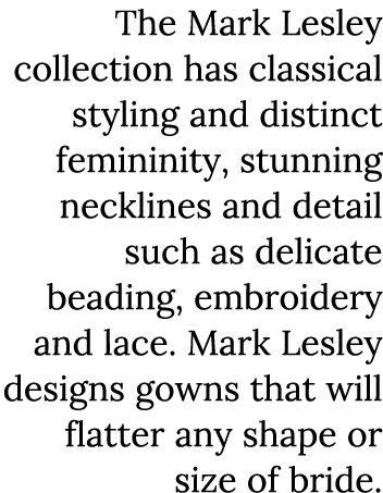 The Mark Lesley collection has classical styling and distinct femininity, stunning necklines and detail such as delic   