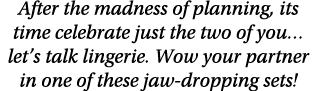 After the madness of planning, its time celebrate just the two of you let s talk lingerie  Wow your partner in one of   